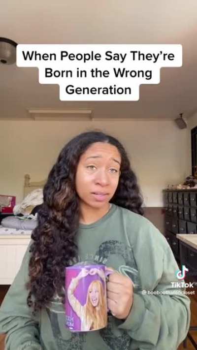 when people say they're born in the wrong generation