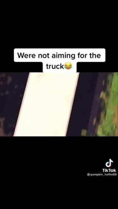 We’re not aiming for the truck