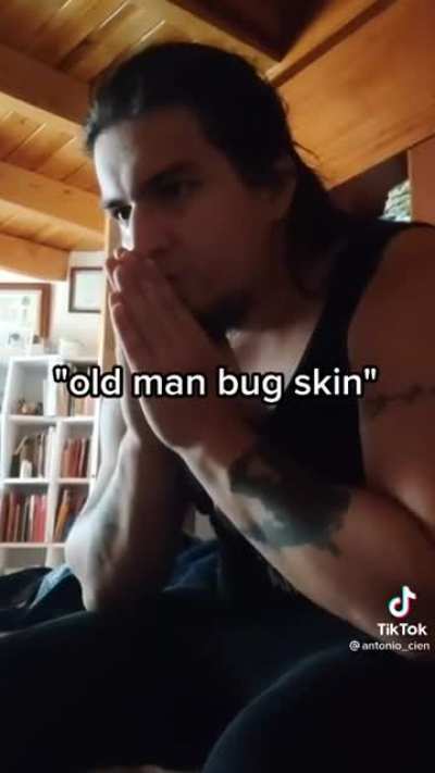 "Old man bug skin"