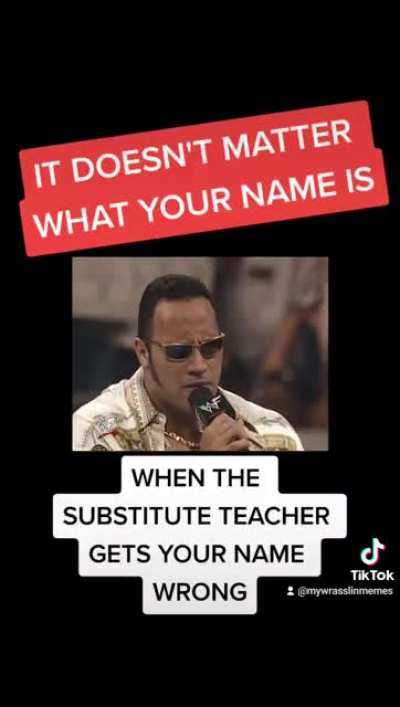 When the substitute teacher gets your name wrong ?