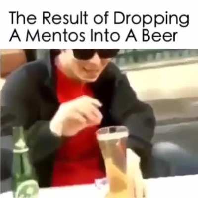 Never drop a mentos into beer