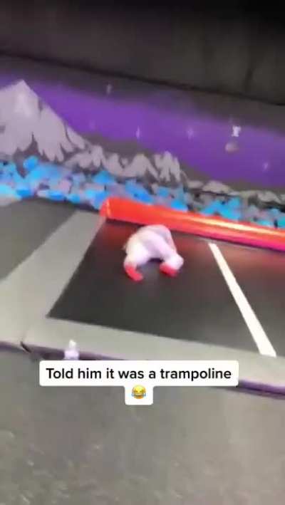 His friends told him it was a trampoline ?