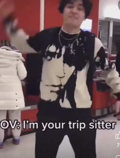 POV I'm your trip sitter