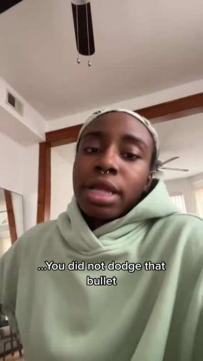 You sure did dodge a bullet!