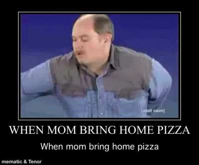 When mom bring home pizza