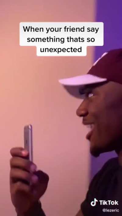 When your friend say something that's so unexpected