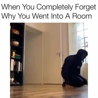 When you completely forget why you went into a room