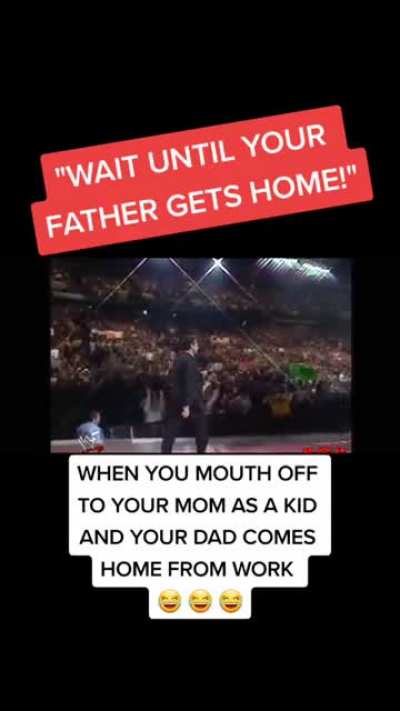 When you mouth off to your mom and then your dad gets home from work ?