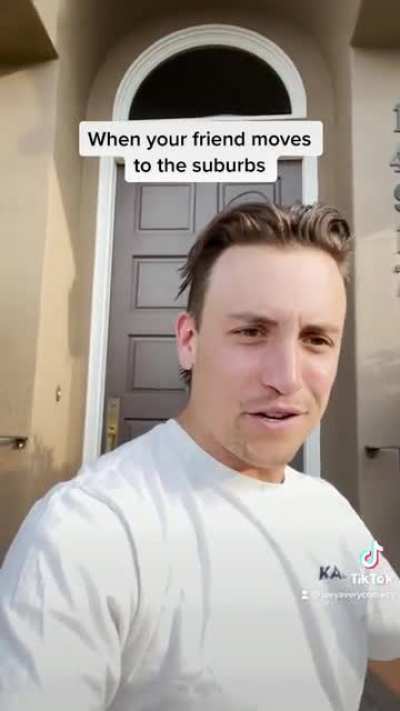 when your friend moves to the suburbs