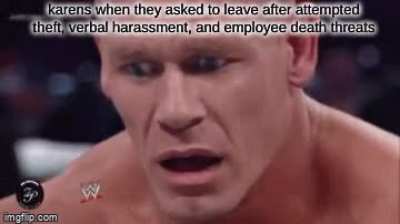 **karen shoots employee** "ma'am, youve been kindly asked to leave- " "yOu'Re InFRinGiNg My rIgHts!!''