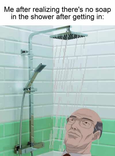 now I have to get out of the warm shower and get some god dang soap.