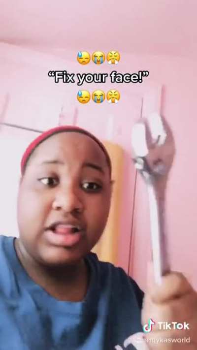 “Fix your face!”