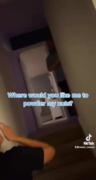 “Where would you like me to powder my nuts then?”