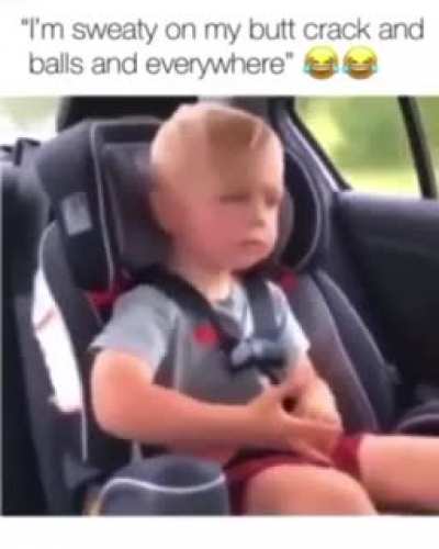 “I’m sweaty. Where at? On my butcrack and my balls, and everywhere.”