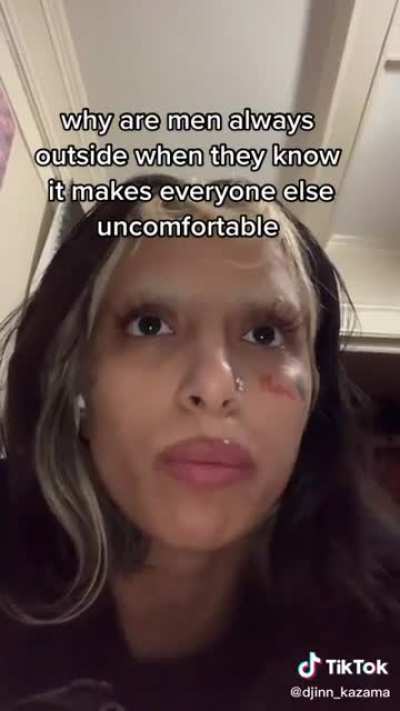 Why are men always outside when they know it makes everyone else uncomfortable?