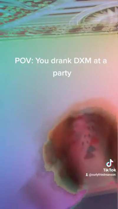 POV: You drank DXM at a party
