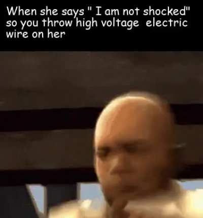 I guess I shocked her enough