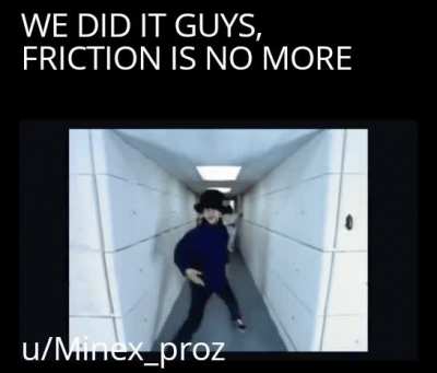 FRICTION IS GONE