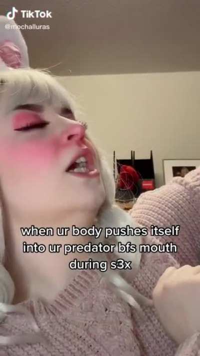 when ur body pushes itself into it predator bfs mouth during s3x