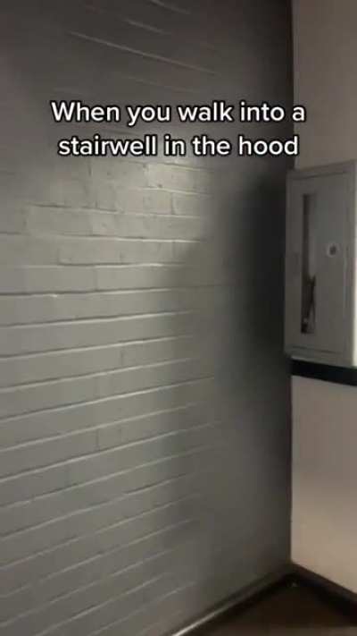 When you walk into a stairwell in the hood