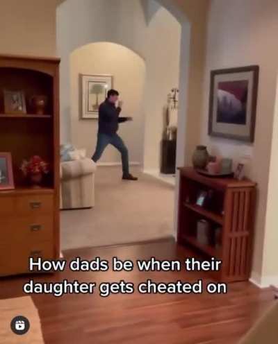 Dads when their daughter gets cheated on.