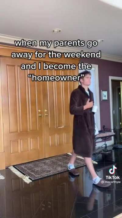 When your parents go away for the weekend and you become the "homeowner"